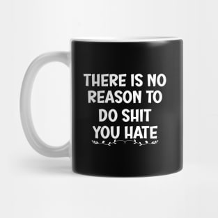 There is No Reason To Do Shit You Hate Mug